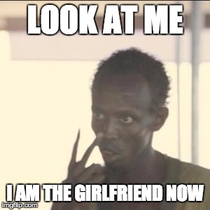 Look At Me Meme | LOOK AT ME I AM THE GIRLFRIEND NOW | image tagged in look at me,TrollXChromosomes | made w/ Imgflip meme maker