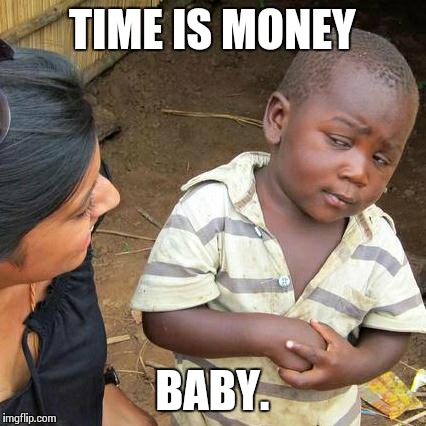 Third World Skeptical Kid Meme | TIME IS MONEY BABY. | image tagged in memes,third world skeptical kid | made w/ Imgflip meme maker