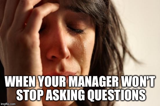 First World Problems Meme | WHEN YOUR MANAGER WON'T STOP ASKING QUESTIONS | image tagged in memes,first world problems | made w/ Imgflip meme maker
