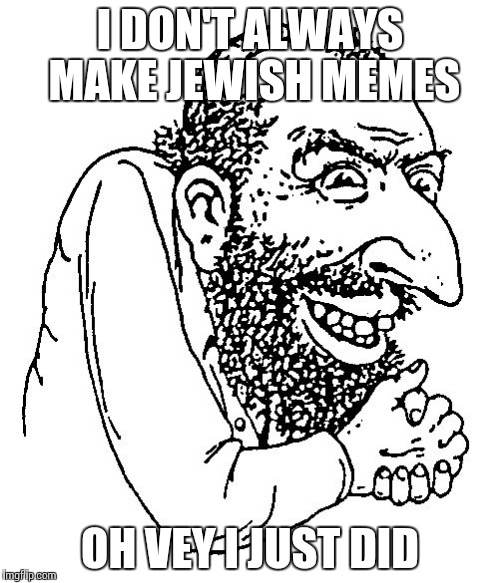 I DON'T ALWAYS MAKE JEWISH MEMES OH VEY I JUST DID | made w/ Imgflip meme maker