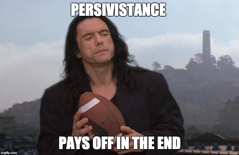 Tommy Wiseau on persivistance | PERSIVISTANCE PAYS OFF IN THE END | image tagged in the room,tommy wiseau,persivistance,motivation | made w/ Imgflip meme maker
