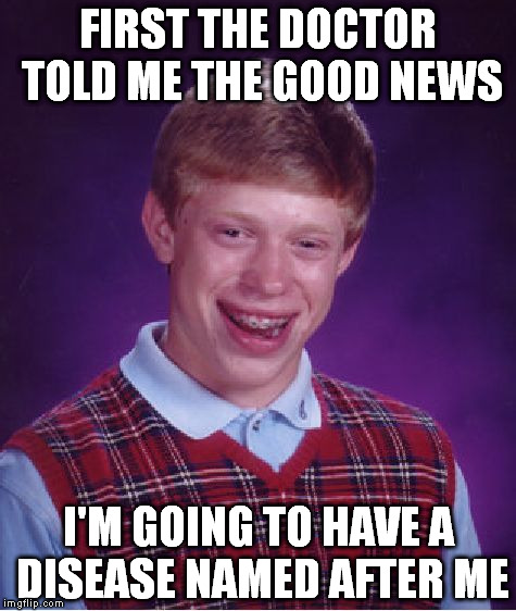 Bad Luck Brian Meme | FIRST THE DOCTOR TOLD ME THE GOOD NEWS I'M GOING TO HAVE A DISEASE NAMED AFTER ME | image tagged in memes,bad luck brian | made w/ Imgflip meme maker