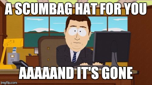 Aaaaand Its Gone Meme | A SCUMBAG HAT FOR YOU AAAAAND IT'S GONE | image tagged in memes,aaaaand its gone | made w/ Imgflip meme maker