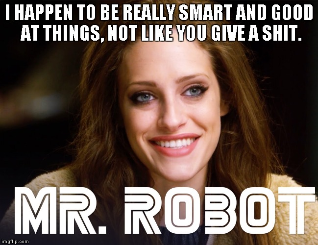 I HAPPEN TO BE REALLY SMART AND GOOD AT THINGS, NOT LIKE YOU GIVE A SHIT. | image tagged in darlene mr robot | made w/ Imgflip meme maker