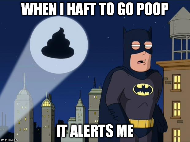 Batpoopman | WHEN I HAFT TO GO POOP IT ALERTS ME | image tagged in batpoopman | made w/ Imgflip meme maker