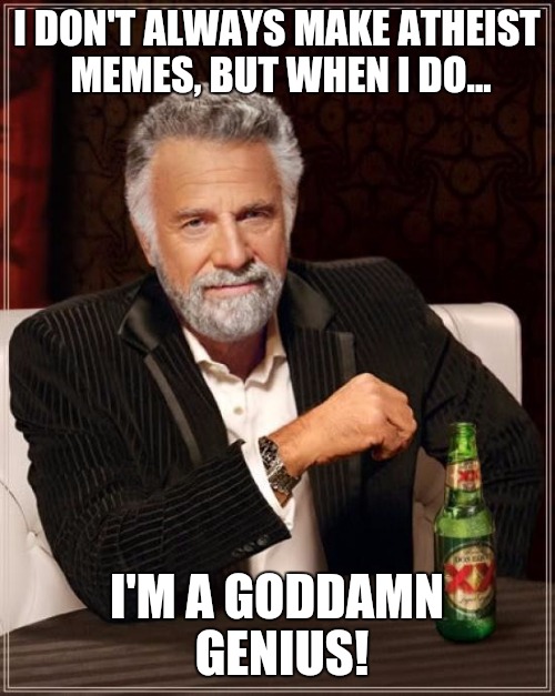 The Most Interesting Man In The World Meme | I DON'T ALWAYS MAKE ATHEIST MEMES, BUT WHEN I DO... I'M A GO***MN GENIUS! | image tagged in memes,the most interesting man in the world | made w/ Imgflip meme maker