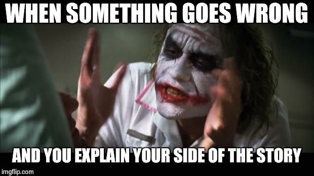 And everybody loses their minds | WHEN SOMETHING GOES WRONG AND YOU EXPLAIN YOUR SIDE OF THE STORY | image tagged in memes,and everybody loses their minds | made w/ Imgflip meme maker