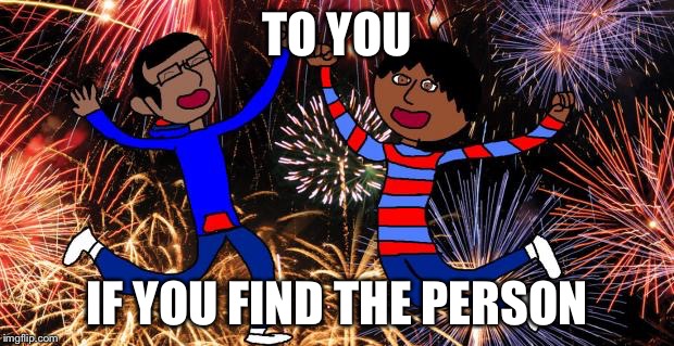 Celebration! | TO YOU IF YOU FIND THE PERSON | image tagged in celebration | made w/ Imgflip meme maker