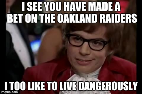 I Too Like To Live Dangerously | I SEE YOU HAVE MADE A BET ON THE OAKLAND RAIDERS I TOO LIKE TO LIVE DANGEROUSLY | image tagged in memes,i too like to live dangerously | made w/ Imgflip meme maker