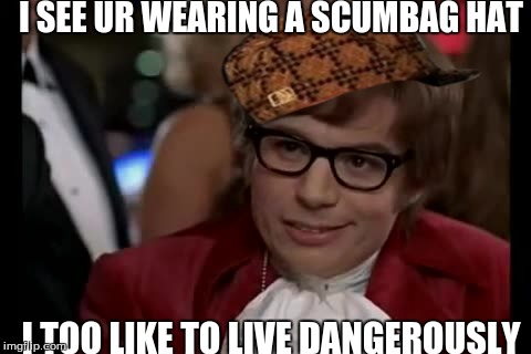 I Too Like To Live Dangerously | I SEE UR WEARING A SCUMBAG HAT I TOO LIKE TO LIVE DANGEROUSLY | image tagged in memes,i too like to live dangerously,scumbag | made w/ Imgflip meme maker