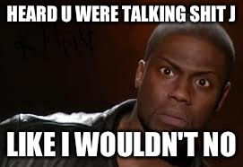 Kevin Hart Meme | HEARD U WERE TALKING SHIT J LIKE I WOULDN'T NO | image tagged in memes,kevin hart the hell | made w/ Imgflip meme maker
