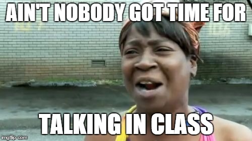 Ain't Nobody Got Time For That | AIN'T NOBODY GOT TIME FOR TALKING IN CLASS | image tagged in memes,aint nobody got time for that | made w/ Imgflip meme maker