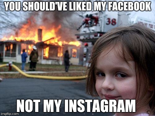 Facebook not Instagram | YOU SHOULD'VE LIKED MY FACEBOOK NOT MY INSTAGRAM | image tagged in memes,disaster girl | made w/ Imgflip meme maker