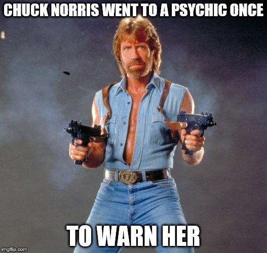 Chuck Norris Guns Meme | CHUCK NORRIS WENT TO A PSYCHIC ONCE TO WARN HER | image tagged in memes,chuck norris | made w/ Imgflip meme maker