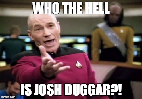 Picard Wtf | WHO THE HELL IS JOSH DUGGAR?! | image tagged in memes,picard wtf,AdviceAnimals | made w/ Imgflip meme maker