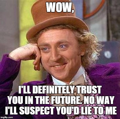 Creepy Condescending Wonka Meme | WOW, I'LL DEFINITELY TRUST YOU IN THE FUTURE. NO WAY I'LL SUSPECT YOU'D LIE TO ME | image tagged in memes,creepy condescending wonka | made w/ Imgflip meme maker