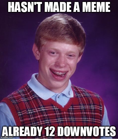 Bad Luck Brian | HASN'T MADE A MEME ALREADY 12 DOWNVOTES | image tagged in memes,bad luck brian | made w/ Imgflip meme maker
