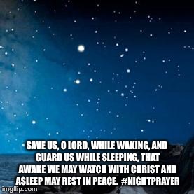 nightsky | SAVE US, O LORD, WHILE WAKING,
AND GUARD US WHILE SLEEPING,
THAT AWAKE WE MAY WATCH WITH CHRIST
AND ASLEEP MAY REST IN PEACE. 
#NIGHTPRAYER | image tagged in nightsky | made w/ Imgflip meme maker
