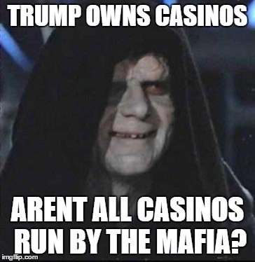 Sidious Error Meme | TRUMP OWNS CASINOS ARENT ALL CASINOS RUN BY THE MAFIA? | image tagged in memes,sidious error | made w/ Imgflip meme maker