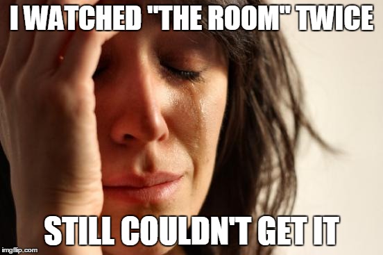 First World Problems Meme | I WATCHED "THE ROOM" TWICE STILL COULDN'T GET IT | image tagged in memes,first world problems | made w/ Imgflip meme maker