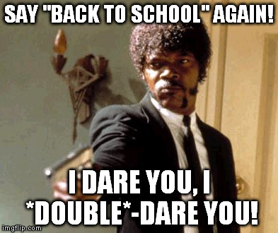 Even though I've graduated, I don't want to hear that Summer's over! | SAY "BACK TO SCHOOL" AGAIN! I DARE YOU, I *DOUBLE*-DARE YOU! | image tagged in memes,say that again i dare you | made w/ Imgflip meme maker
