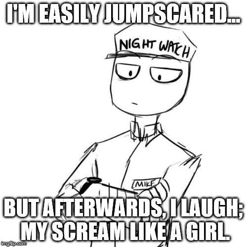 Mike 2 | I'M EASILY JUMPSCARED... BUT AFTERWARDS, I LAUGH; MY SCREAM LIKE A GIRL. | image tagged in mike 2 | made w/ Imgflip meme maker