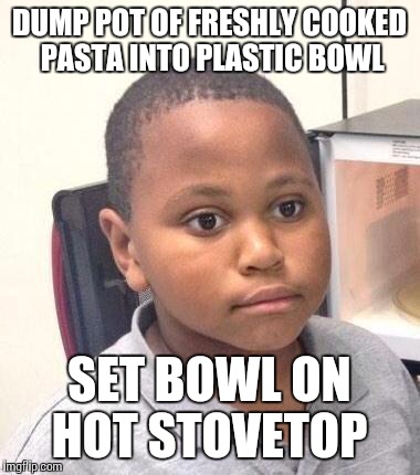 Minor Mistake Marvin Meme | DUMP POT OF FRESHLY COOKED PASTA INTO PLASTIC BOWL SET BOWL ON HOT STOVETOP | image tagged in memes,minor mistake marvin,AdviceAnimals | made w/ Imgflip meme maker