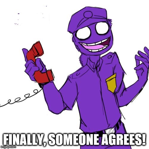 purple guy | IIIIIIIIL FINALLY, SOMEONE AGREES! | image tagged in purple guy | made w/ Imgflip meme maker