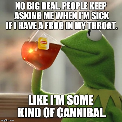 But That's None Of My Business Meme | NO BIG DEAL. PEOPLE KEEP ASKING ME WHEN I'M SICK IF I HAVE A FROG IN MY THROAT. LIKE I'M SOME KIND OF CANNIBAL. | image tagged in memes,but thats none of my business,kermit the frog | made w/ Imgflip meme maker