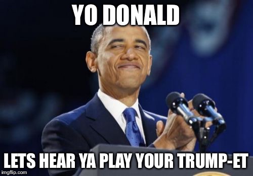 2nd Term Obama Meme | YO DONALD LETS HEAR YA PLAY YOUR TRUMP-ET | image tagged in memes,2nd term obama | made w/ Imgflip meme maker