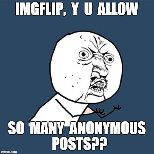 Y U No Meme | IMGFLIP,  Y  U  ALLOW SO  MANY  ANONYMOUS  POSTS?? | image tagged in memes,y u no | made w/ Imgflip meme maker