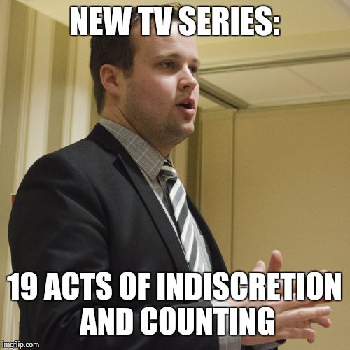 19 whaaaat? | NEW TV SERIES: 19 ACTS OF INDISCRETION AND COUNTING | image tagged in duggar,ashley madison,oops,sorry | made w/ Imgflip meme maker