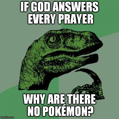 Philosoraptor Meme | IF GOD ANSWERS EVERY PRAYER WHY ARE THERE NO POKÉMON? | image tagged in memes,philosoraptor,pokemon | made w/ Imgflip meme maker