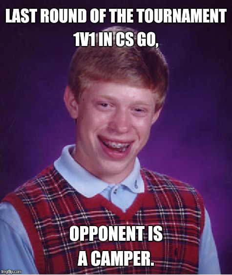 Bad Luck Brian Meme | LAST ROUND OF THE TOURNAMENT 1V1 IN CS GO, OPPONENT IS A CAMPER. | image tagged in memes,bad luck brian | made w/ Imgflip meme maker