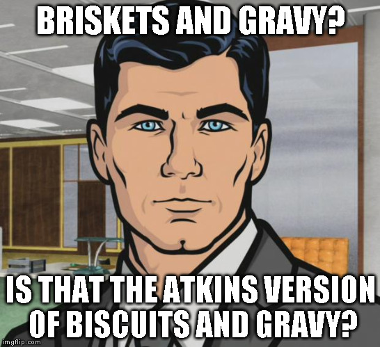 Archer Meme | BRISKETS AND GRAVY? IS THAT THE ATKINS VERSION OF BISCUITS AND GRAVY? | image tagged in memes,archer | made w/ Imgflip meme maker