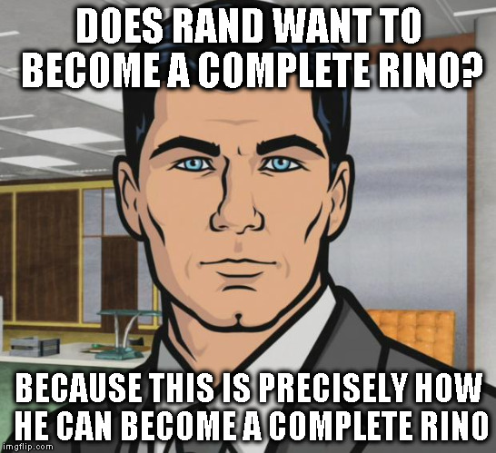 Archer Meme | DOES RAND WANT TO BECOME A COMPLETE RINO? BECAUSE THIS IS PRECISELY HOW HE CAN BECOME A COMPLETE RINO | image tagged in memes,archer | made w/ Imgflip meme maker