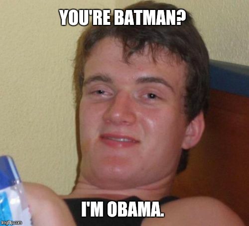 10 Guy Meme | YOU'RE BATMAN? I'M OBAMA. | image tagged in memes,10 guy | made w/ Imgflip meme maker