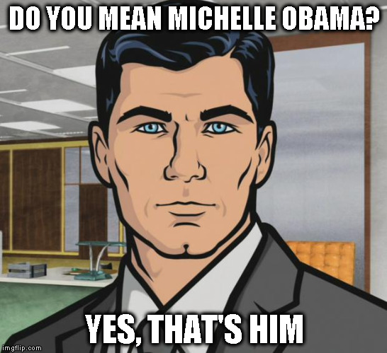 Archer Meme | DO YOU MEAN MICHELLE OBAMA? YES, THAT'S HIM | image tagged in memes,archer | made w/ Imgflip meme maker
