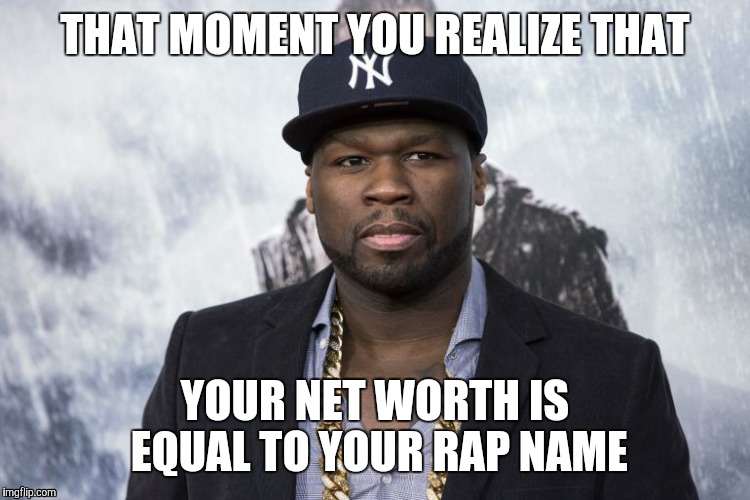 THAT MOMENT YOU REALIZE THAT YOUR NET WORTH IS EQUAL TO YOUR RAP NAME | image tagged in 50 cent,money | made w/ Imgflip meme maker