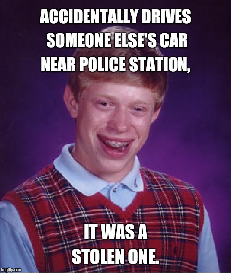 Bad Luck Brian Meme | ACCIDENTALLY DRIVES SOMEONE ELSE'S CAR NEAR POLICE STATION, IT WAS A STOLEN ONE. | image tagged in memes,bad luck brian | made w/ Imgflip meme maker