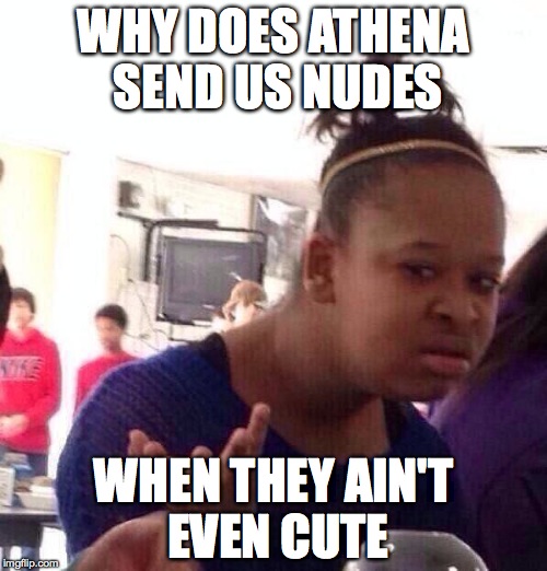 Black Girl Wat | WHY DOES ATHENA SEND US NUDES WHEN THEY AIN'T EVEN CUTE | image tagged in memes,black girl wat | made w/ Imgflip meme maker