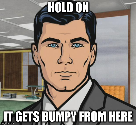 Archer Meme | HOLD ON IT GETS BUMPY FROM HERE | image tagged in memes,archer | made w/ Imgflip meme maker