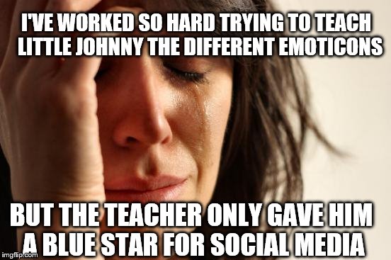 First World Problems | BUT THE TEACHER ONLY GAVE HIM A BLUE STAR FOR SOCIAL MEDIA I'VE WORKED SO HARD TRYING TO TEACH  LITTLE JOHNNY THE DIFFERENT EMOTICONS | image tagged in memes,first world problems | made w/ Imgflip meme maker