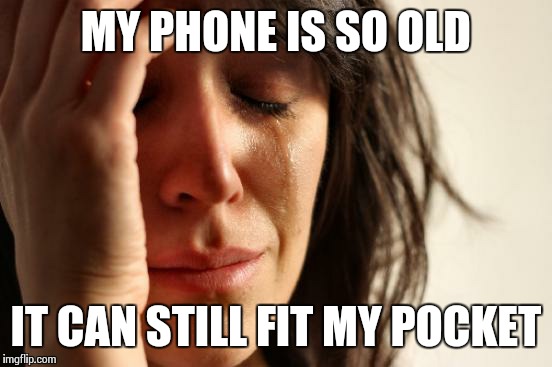 HOW OLD IS IT! | MY PHONE IS SO OLD IT CAN STILL FIT MY POCKET | image tagged in memes,first world problems | made w/ Imgflip meme maker