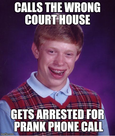 Bad Luck Brian Meme | CALLS THE WRONG COURT HOUSE GETS ARRESTED FOR PRANK PHONE CALL | image tagged in memes,bad luck brian | made w/ Imgflip meme maker