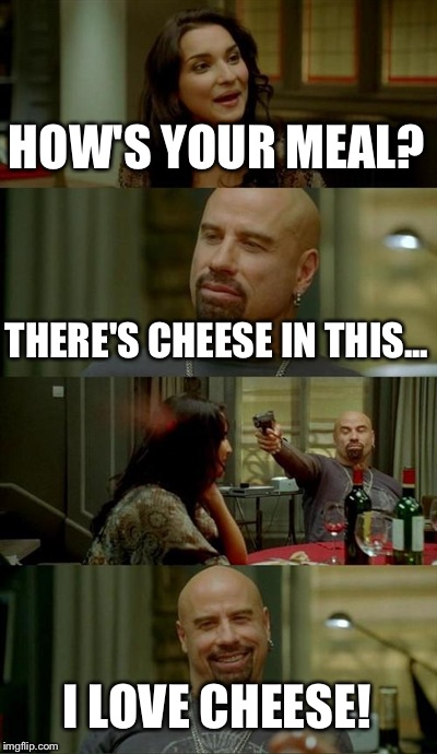 Skinhead John Travolta | HOW'S YOUR MEAL? THERE'S CHEESE IN THIS... I LOVE CHEESE! | image tagged in memes,skinhead john travolta | made w/ Imgflip meme maker