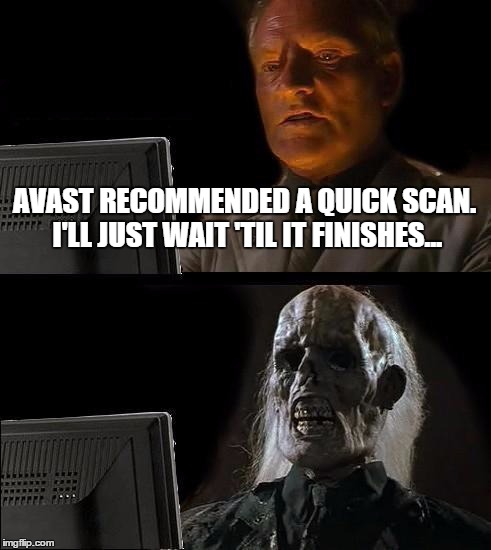 I'll Just Wait Here | AVAST RECOMMENDED A QUICK SCAN. I'LL JUST WAIT 'TIL IT FINISHES... | image tagged in memes,ill just wait here | made w/ Imgflip meme maker