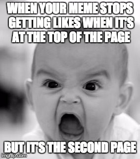 Angry Baby | WHEN YOUR MEME STOPS GETTING LIKES WHEN IT'S AT THE TOP OF THE PAGE BUT IT'S THE SECOND PAGE | image tagged in memes,angry baby | made w/ Imgflip meme maker