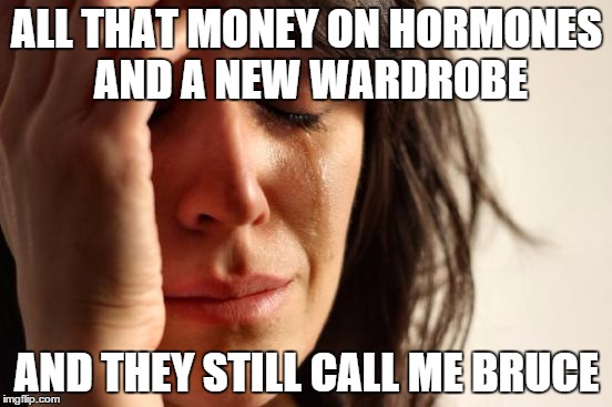 First World Problems | ALL THAT MONEY ON HORMONES AND A NEW WARDROBE AND THEY STILL CALL ME BRUCE | image tagged in memes,first world problems | made w/ Imgflip meme maker