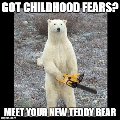 Chainsaw Bear Meme | GOT CHILDHOOD FEARS? MEET YOUR NEW TEDDY BEAR | image tagged in memes,chainsaw bear | made w/ Imgflip meme maker